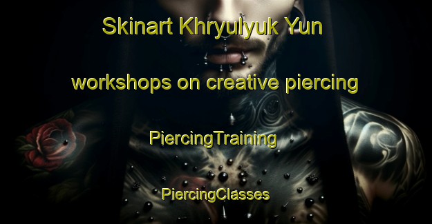 Skinart Khryulyuk Yun workshops on creative piercing | #PiercingTraining #PiercingClasses #SkinartTraining-Russia