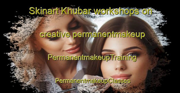 Skinart Khubar workshops on creative permanentmakeup | PermanentmakeupTraining | PermanentmakeupClasses | SkinartTraining-Russia