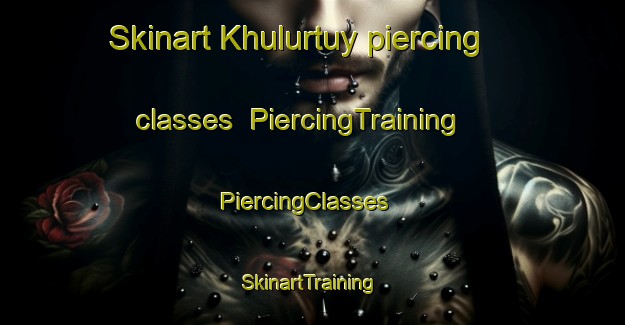Skinart Khulurtuy piercing classes | PiercingTraining | PiercingClasses | SkinartTraining-Russia