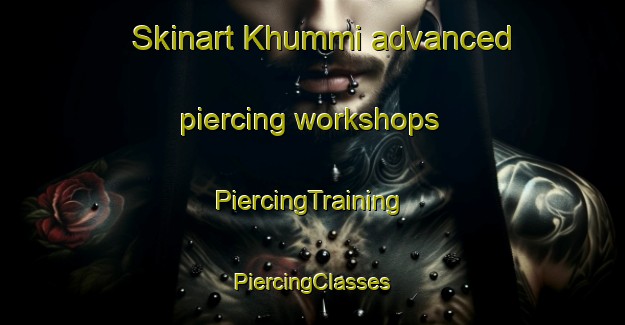 Skinart Khummi advanced piercing workshops | #PiercingTraining #PiercingClasses #SkinartTraining-Russia