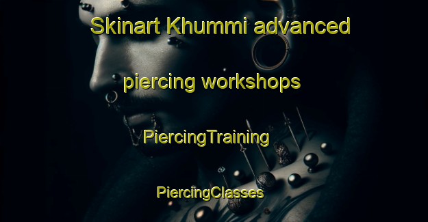 Skinart Khummi advanced piercing workshops | PiercingTraining | PiercingClasses | SkinartTraining-Russia