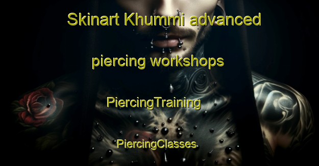 Skinart Khummi advanced piercing workshops | PiercingTraining | PiercingClasses | SkinartTraining-Russia