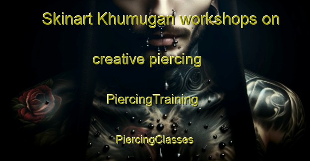 Skinart Khumugan workshops on creative piercing | #PiercingTraining #PiercingClasses #SkinartTraining-Russia