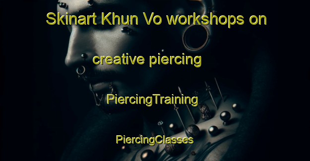 Skinart Khun Vo workshops on creative piercing | #PiercingTraining #PiercingClasses #SkinartTraining-Russia