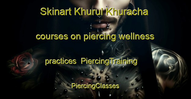 Skinart Khurul Khuracha courses on piercing wellness practices | #PiercingTraining #PiercingClasses #SkinartTraining-Russia