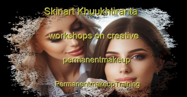 Skinart Khuukhtiranta workshops on creative permanentmakeup | #PermanentmakeupTraining #PermanentmakeupClasses #SkinartTraining-Russia