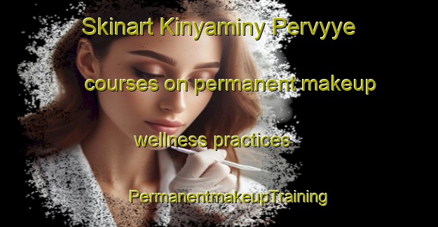 Skinart Kinyaminy Pervyye courses on permanent makeup wellness practices | #PermanentmakeupTraining #PermanentmakeupClasses #SkinartTraining-Russia