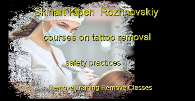 Skinart Kipen  Rozhnovskiy courses on tattoo removal safety practices | #RemovalTraining #RemovalClasses #SkinartTraining-Russia