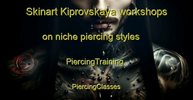 Skinart Kiprovskaya workshops on niche piercing styles | #PiercingTraining #PiercingClasses #SkinartTraining-Russia