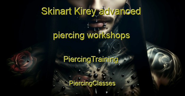 Skinart Kirey advanced piercing workshops | #PiercingTraining #PiercingClasses #SkinartTraining-Russia