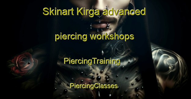 Skinart Kirga advanced piercing workshops | PiercingTraining | PiercingClasses | SkinartTraining-Russia