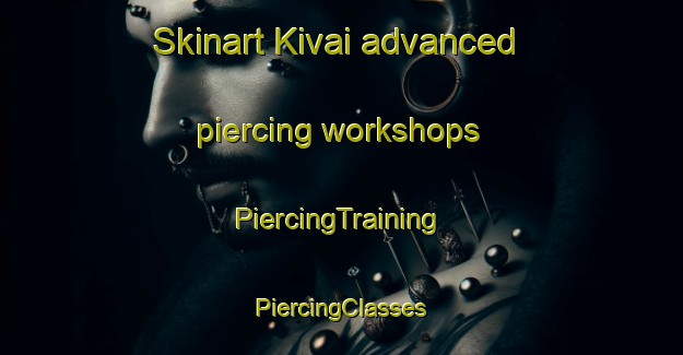 Skinart Kivai advanced piercing workshops | #PiercingTraining #PiercingClasses #SkinartTraining-Russia