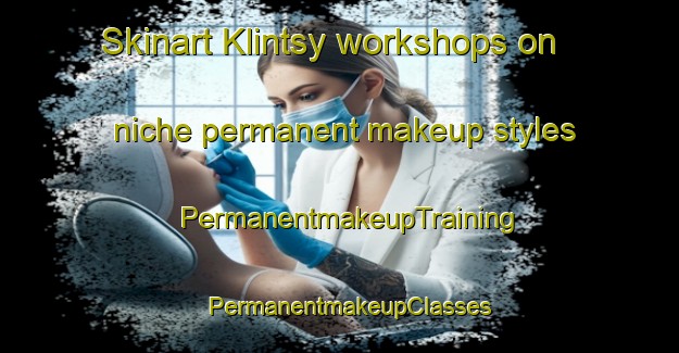 Skinart Klintsy workshops on niche permanent makeup styles | PermanentmakeupTraining | PermanentmakeupClasses | SkinartTraining-Russia