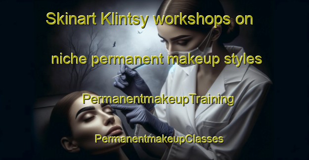 Skinart Klintsy workshops on niche permanent makeup styles | PermanentmakeupTraining | PermanentmakeupClasses | SkinartTraining-Russia