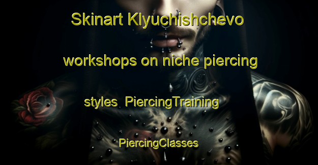 Skinart Klyuchishchevo workshops on niche piercing styles | #PiercingTraining #PiercingClasses #SkinartTraining-Russia