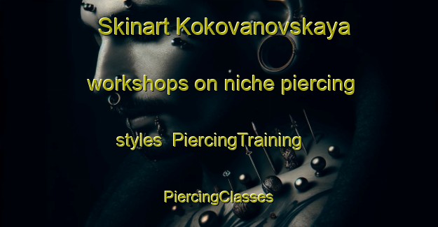 Skinart Kokovanovskaya workshops on niche piercing styles | #PiercingTraining #PiercingClasses #SkinartTraining-Russia