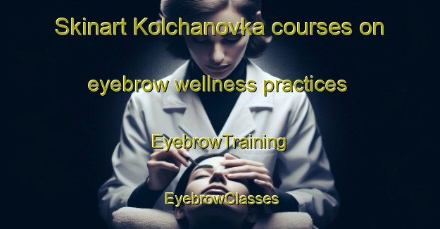 Skinart Kolchanovka courses on eyebrow wellness practices | EyebrowTraining | EyebrowClasses | SkinartTraining-Russia