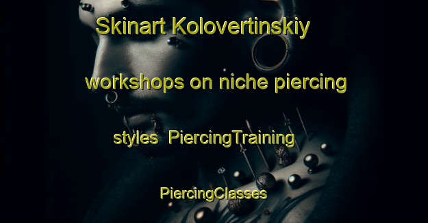 Skinart Kolovertinskiy workshops on niche piercing styles | #PiercingTraining #PiercingClasses #SkinartTraining-Russia