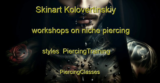 Skinart Kolovertinskiy workshops on niche piercing styles | #PiercingTraining #PiercingClasses #SkinartTraining-Russia