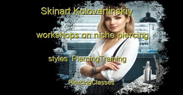 Skinart Kolovertinskiy workshops on niche piercing styles | #PiercingTraining #PiercingClasses #SkinartTraining-Russia