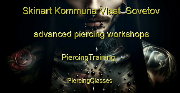 Skinart Kommuna Vlast  Sovetov advanced piercing workshops | #PiercingTraining #PiercingClasses #SkinartTraining-Russia