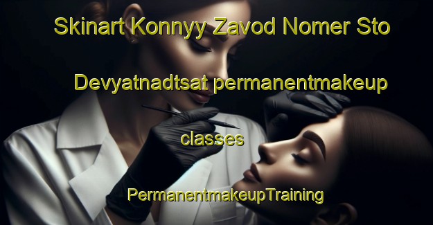 Skinart Konnyy Zavod Nomer Sto Devyatnadtsat permanentmakeup classes | #PermanentmakeupTraining #PermanentmakeupClasses #SkinartTraining-Russia