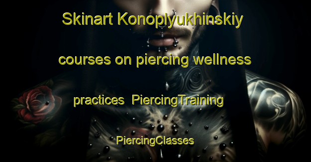 Skinart Konoplyukhinskiy courses on piercing wellness practices | #PiercingTraining #PiercingClasses #SkinartTraining-Russia