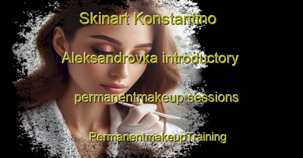 Skinart Konstantino Aleksandrovka introductory permanentmakeup sessions | #PermanentmakeupTraining #PermanentmakeupClasses #SkinartTraining-Russia