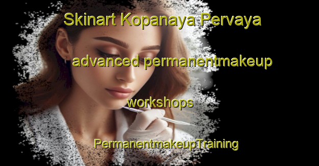 Skinart Kopanaya Pervaya advanced permanentmakeup workshops | #PermanentmakeupTraining #PermanentmakeupClasses #SkinartTraining-Russia