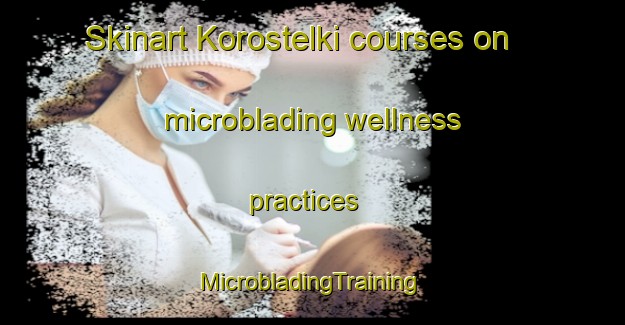 Skinart Korostelki courses on microblading wellness practices | #MicrobladingTraining #MicrobladingClasses #SkinartTraining-Russia