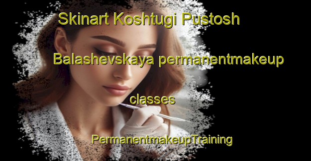 Skinart Koshtugi Pustosh  Balashevskaya permanentmakeup classes | #PermanentmakeupTraining #PermanentmakeupClasses #SkinartTraining-Russia