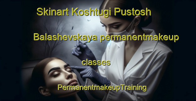 Skinart Koshtugi Pustosh  Balashevskaya permanentmakeup classes | #PermanentmakeupTraining #PermanentmakeupClasses #SkinartTraining-Russia