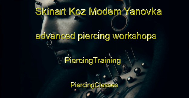 Skinart Koz Modem Yanovka advanced piercing workshops | #PiercingTraining #PiercingClasses #SkinartTraining-Russia