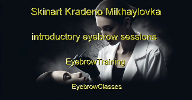 Skinart Kradeno Mikhaylovka introductory eyebrow sessions | EyebrowTraining | EyebrowClasses | SkinartTraining-Russia
