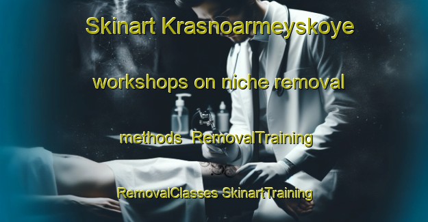 Skinart Krasnoarmeyskoye workshops on niche removal methods | #RemovalTraining #RemovalClasses #SkinartTraining-Russia