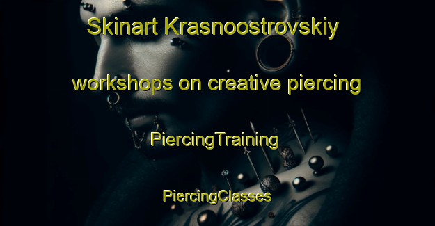 Skinart Krasnoostrovskiy workshops on creative piercing | #PiercingTraining #PiercingClasses #SkinartTraining-Russia