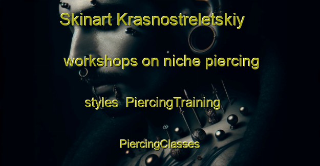 Skinart Krasnostreletskiy workshops on niche piercing styles | #PiercingTraining #PiercingClasses #SkinartTraining-Russia