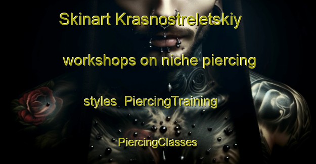 Skinart Krasnostreletskiy workshops on niche piercing styles | #PiercingTraining #PiercingClasses #SkinartTraining-Russia