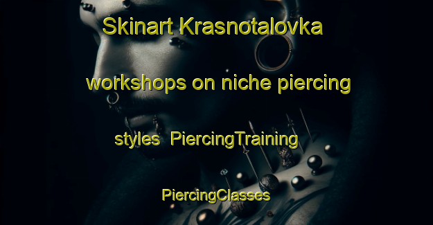 Skinart Krasnotalovka workshops on niche piercing styles | #PiercingTraining #PiercingClasses #SkinartTraining-Russia