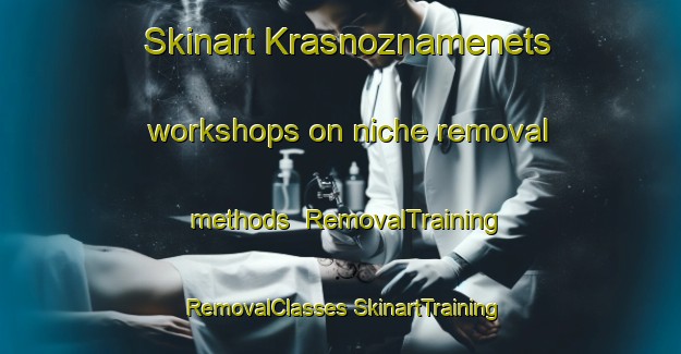 Skinart Krasnoznamenets workshops on niche removal methods | #RemovalTraining #RemovalClasses #SkinartTraining-Russia