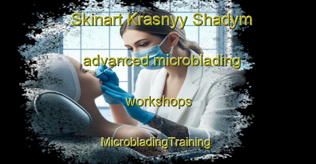 Skinart Krasnyy Shadym advanced microblading workshops | #MicrobladingTraining #MicrobladingClasses #SkinartTraining-Russia