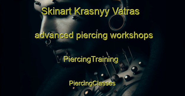 Skinart Krasnyy Vatras advanced piercing workshops | #PiercingTraining #PiercingClasses #SkinartTraining-Russia