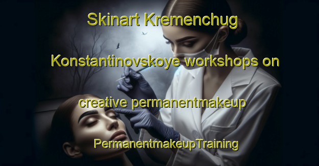 Skinart Kremenchug Konstantinovskoye workshops on creative permanentmakeup | #PermanentmakeupTraining #PermanentmakeupClasses #SkinartTraining-Russia