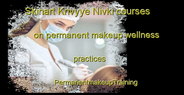 Skinart Krivyye Nivki courses on permanent makeup wellness practices | #PermanentmakeupTraining #PermanentmakeupClasses #SkinartTraining-Russia