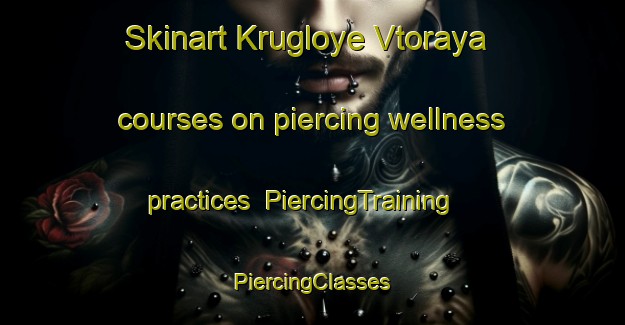 Skinart Krugloye Vtoraya courses on piercing wellness practices | #PiercingTraining #PiercingClasses #SkinartTraining-Russia