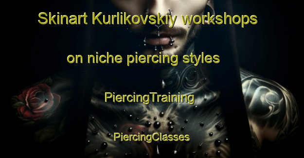 Skinart Kurlikovskiy workshops on niche piercing styles | #PiercingTraining #PiercingClasses #SkinartTraining-Russia