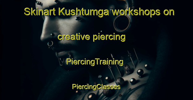 Skinart Kushtumga workshops on creative piercing | #PiercingTraining #PiercingClasses #SkinartTraining-Russia