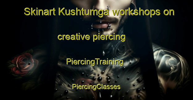 Skinart Kushtumga workshops on creative piercing | #PiercingTraining #PiercingClasses #SkinartTraining-Russia