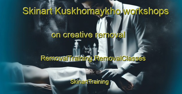 Skinart Kuskhomaykho workshops on creative removal | #RemovalTraining #RemovalClasses #SkinartTraining-Russia