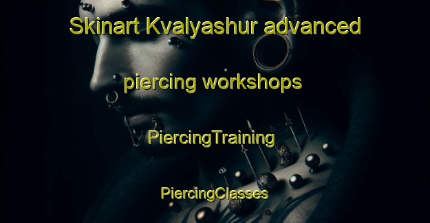 Skinart Kvalyashur advanced piercing workshops | #PiercingTraining #PiercingClasses #SkinartTraining-Russia